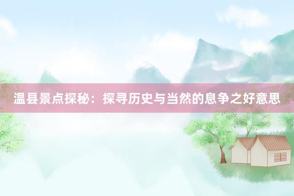 温县景点探秘：探寻历史与当然的息争之好意思